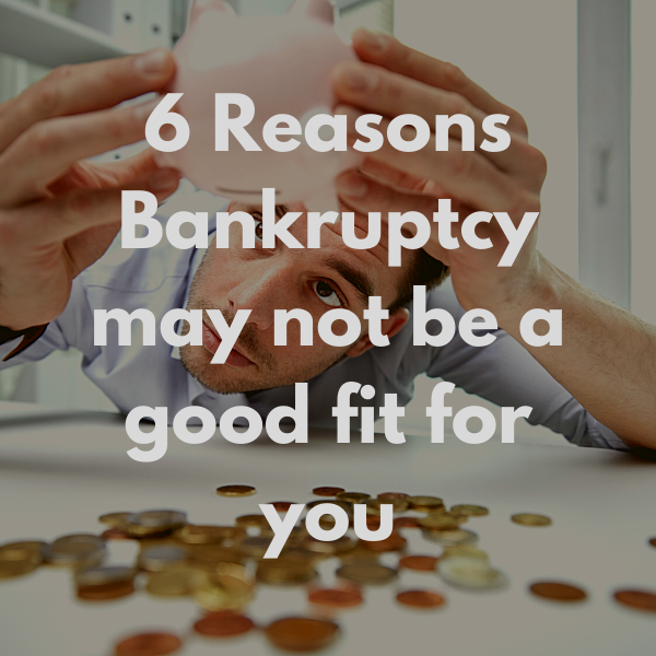 6 Reasons Bankruptcy may not be a good fit for you